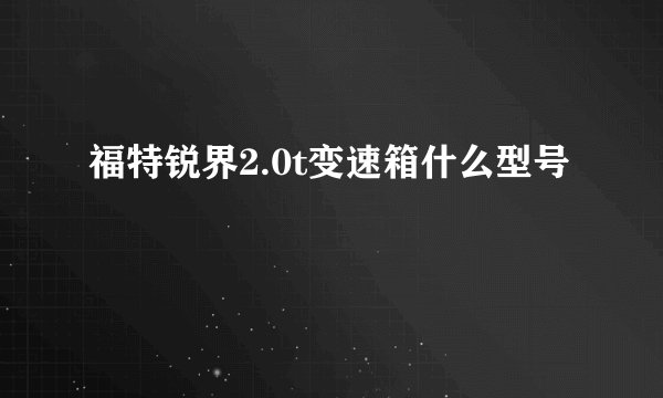 福特锐界2.0t变速箱什么型号