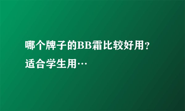 哪个牌子的BB霜比较好用？适合学生用…