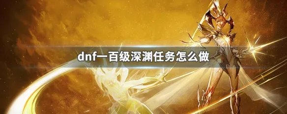 dnf一百级深渊任务怎么做