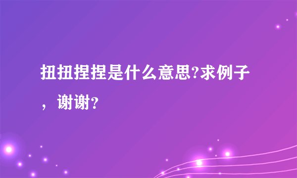 扭扭捏捏是什么意思?求例子，谢谢？