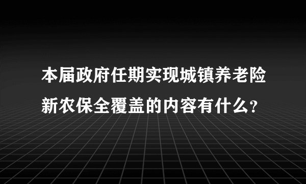 本届政府任期实现城镇养老险新农保全覆盖的内容有什么？