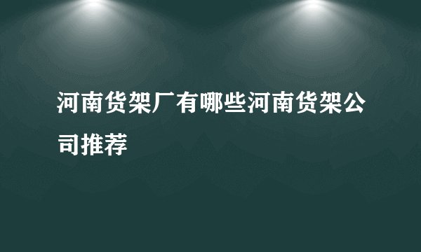 河南货架厂有哪些河南货架公司推荐