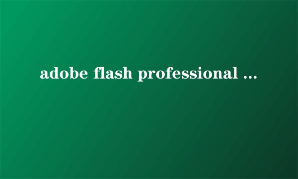 adobe flash professional cs6 绿色版肿么安装
