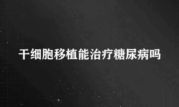干细胞移植能治疗糖尿病吗