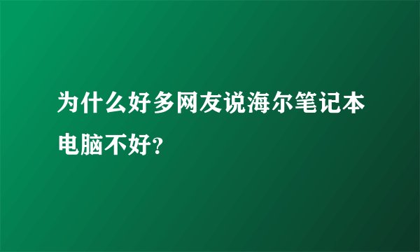 为什么好多网友说海尔笔记本电脑不好？