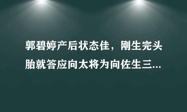 郭碧婷产后状态佳，刚生完头胎就答应向太将为向佐生三胎，厉害！
