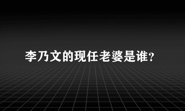 李乃文的现任老婆是谁？