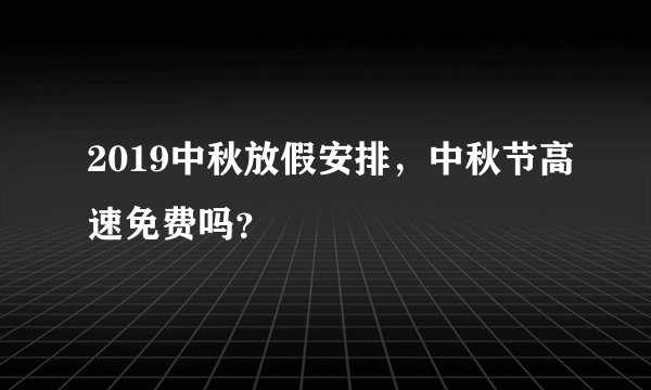 2019中秋放假安排，中秋节高速免费吗？