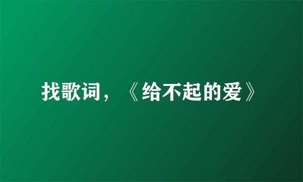 找歌词，《给不起的爱》