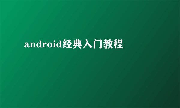 android经典入门教程