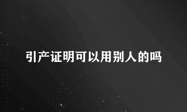引产证明可以用别人的吗