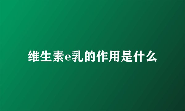 维生素e乳的作用是什么