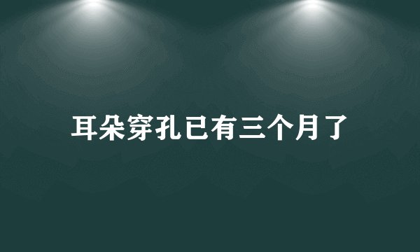 耳朵穿孔已有三个月了