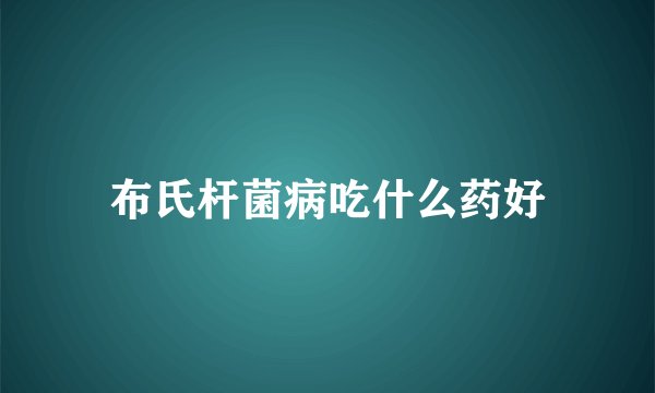 布氏杆菌病吃什么药好