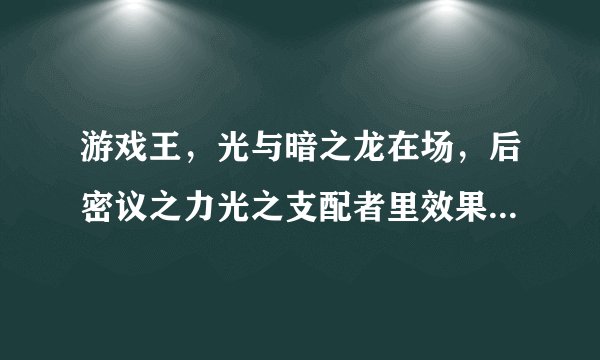 游戏王，光与暗之龙在场，后密议之力光之支配者里效果，会怎么样？