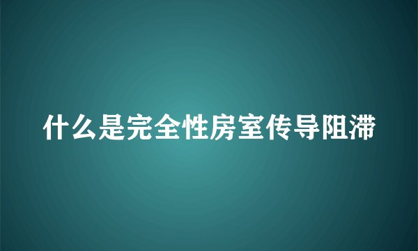 什么是完全性房室传导阻滞