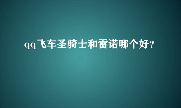 qq飞车圣骑士和雷诺哪个好？