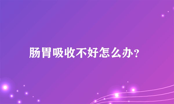 肠胃吸收不好怎么办？