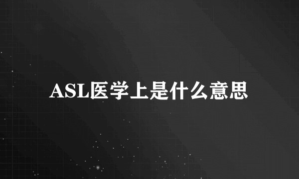 ASL医学上是什么意思