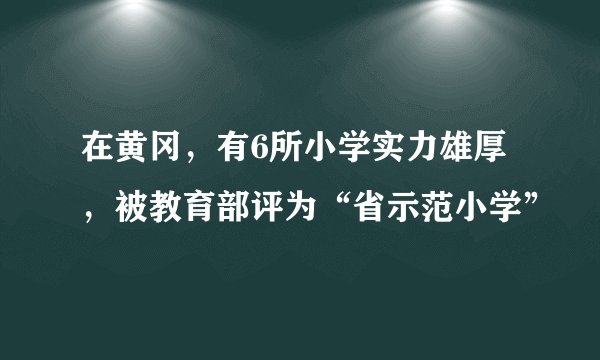 在黄冈，有6所小学实力雄厚，被教育部评为“省示范小学”