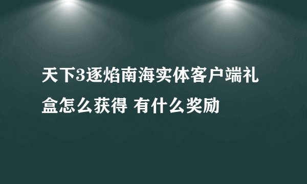 天下3逐焰南海实体客户端礼盒怎么获得 有什么奖励