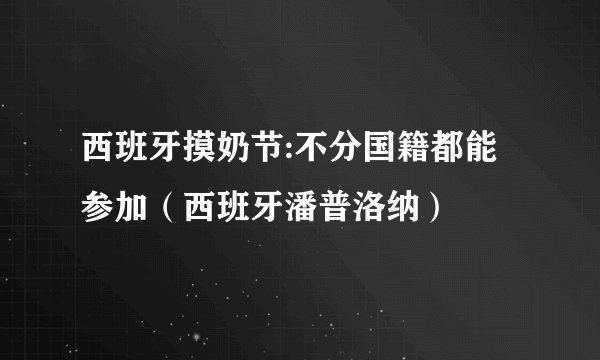西班牙摸奶节:不分国籍都能参加（西班牙潘普洛纳）