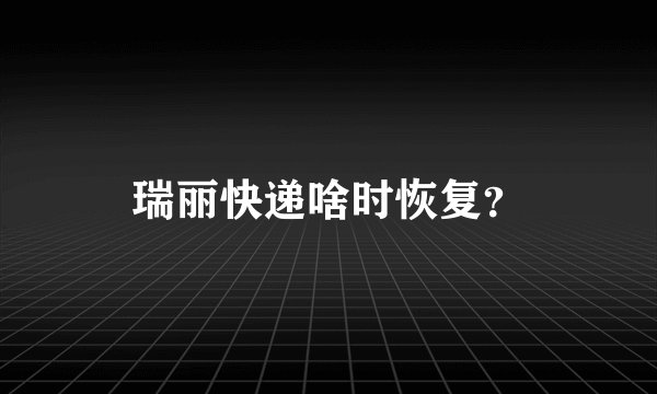 瑞丽快递啥时恢复？