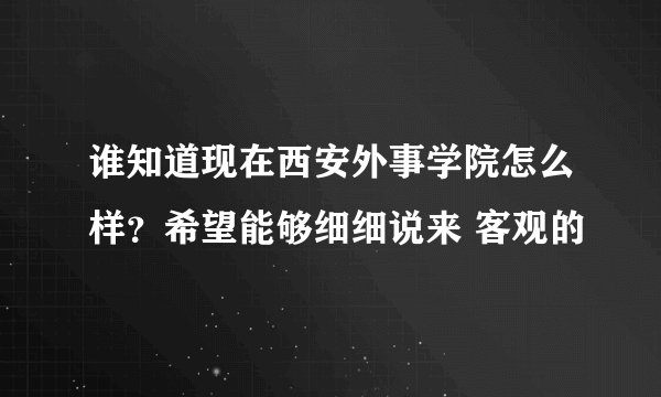 谁知道现在西安外事学院怎么样？希望能够细细说来 客观的