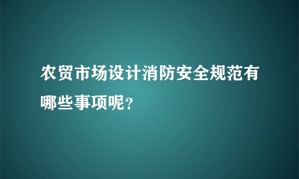 农贸市场设计消防安全规范有哪些事项呢？