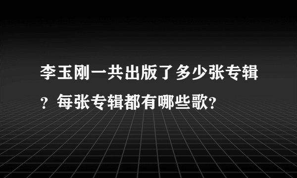 李玉刚一共出版了多少张专辑？每张专辑都有哪些歌？