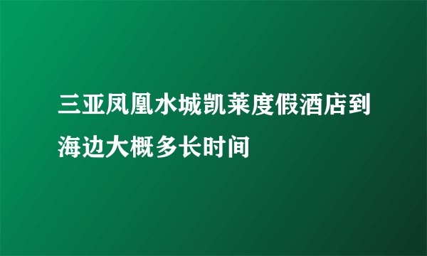 三亚凤凰水城凯莱度假酒店到海边大概多长时间