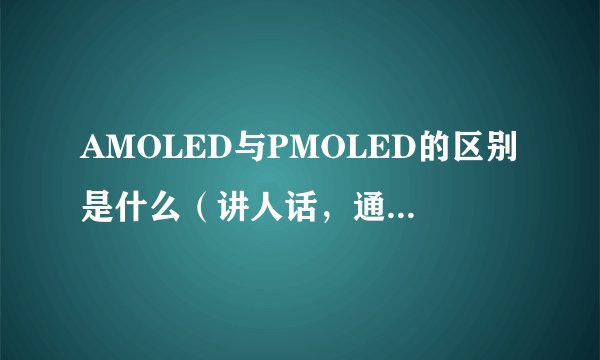 AMOLED与PMOLED的区别是什么（讲人话，通俗易懂点）