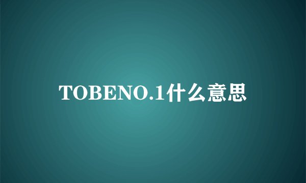 TOBENO.1什么意思
