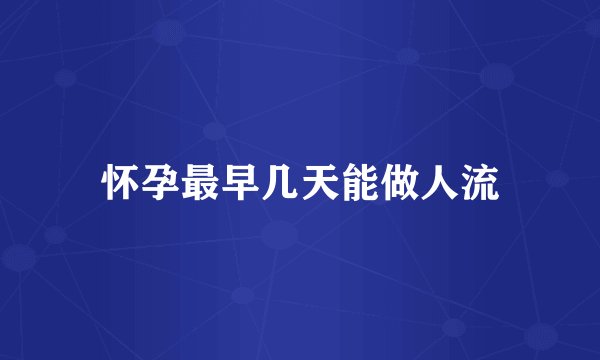 怀孕最早几天能做人流
