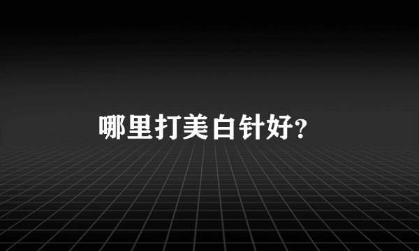 哪里打美白针好？