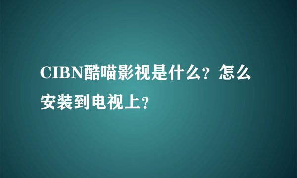CIBN酷喵影视是什么？怎么安装到电视上？