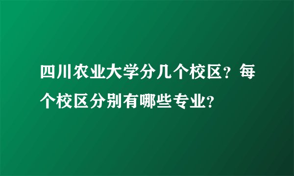 四川农业大学分几个校区？每个校区分别有哪些专业？