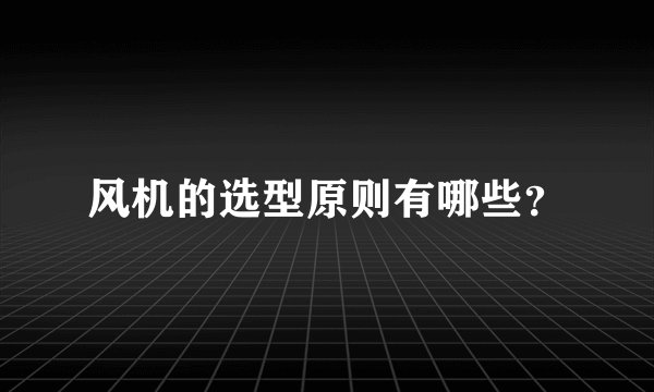 风机的选型原则有哪些？