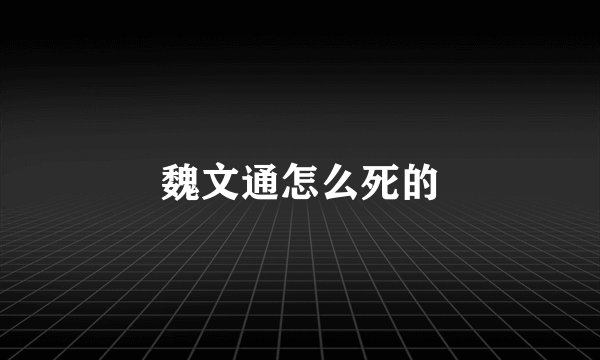 魏文通怎么死的