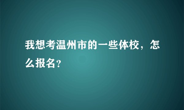 我想考温州市的一些体校，怎么报名？