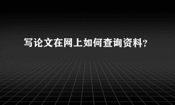 写论文在网上如何查询资料？