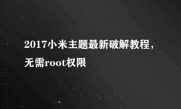 2017小米主题最新破解教程，无需root权限