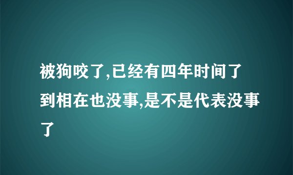 被狗咬了,已经有四年时间了到相在也没事,是不是代表没事了