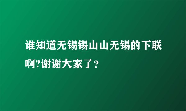 谁知道无锡锡山山无锡的下联啊?谢谢大家了？