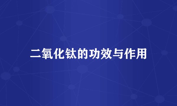 二氧化钛的功效与作用