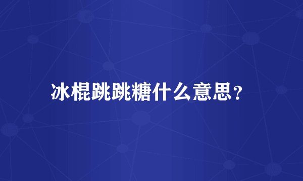 冰棍跳跳糖什么意思？