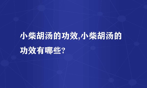 小柴胡汤的功效,小柴胡汤的功效有哪些?