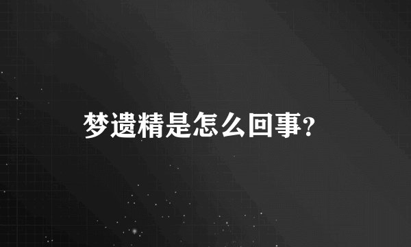 梦遗精是怎么回事？