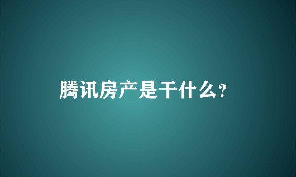 腾讯房产是干什么？
