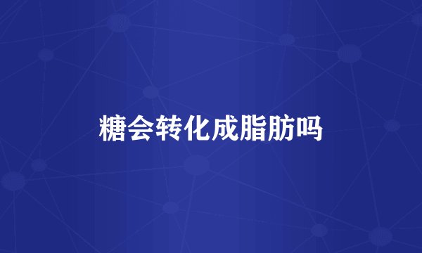 糖会转化成脂肪吗